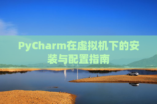 PyCharm在虚拟机下的安装与配置指南